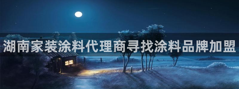 和记ag捕鱼害死多少人：湖南家装涂料代理商寻找涂料品牌加盟